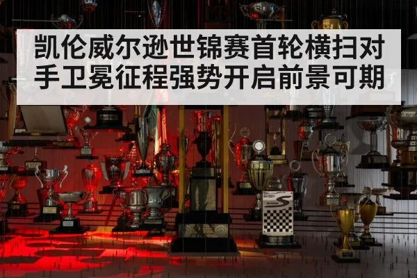 凯伦威尔逊世锦赛首轮横扫对手卫冕征程强势开启前景可期