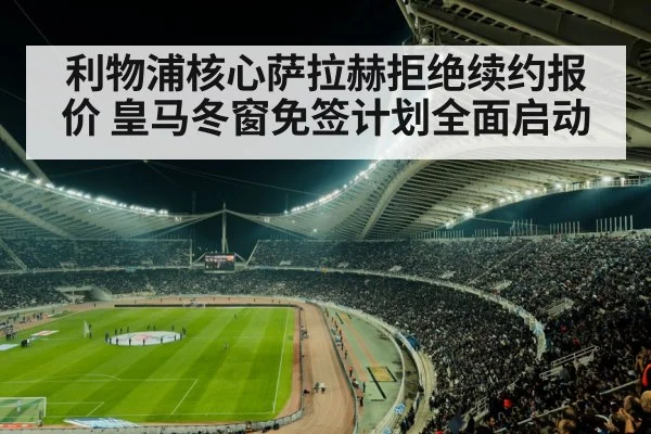 利物浦核心萨拉赫拒绝续约报价 皇马冬窗免签计划全面启动